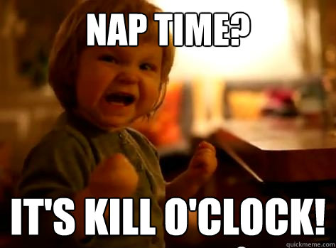Nap time? It's kill o'clock! - Nap time? It's kill o'clock!  Evil Toddler
