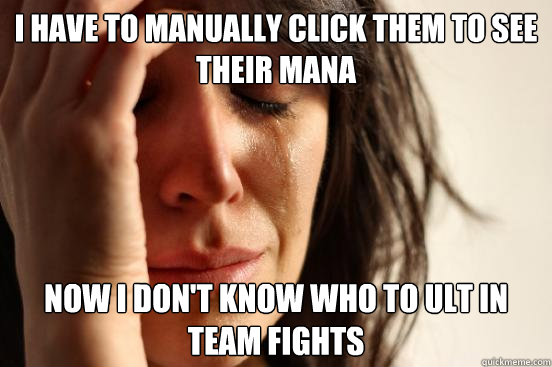 I have to manually click them to see their mana Now I don't know who to ult in team fights  First World Problems