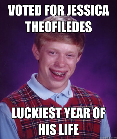 VOTED FOR JESSICA THEOFILEDES LUCKIEST YEAR OF HIS LIFE  Bad Luck Brian