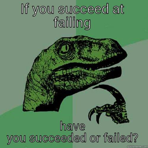 IF YOU SUCCEED AT FAILING HAVE YOU SUCCEEDED OR FAILED? Philosoraptor