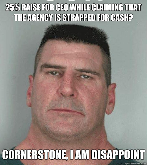 25% raise for CEO while claiming that the agency is strapped for cash?  Cornerstone, I am disappoint  Son I am Disappoint