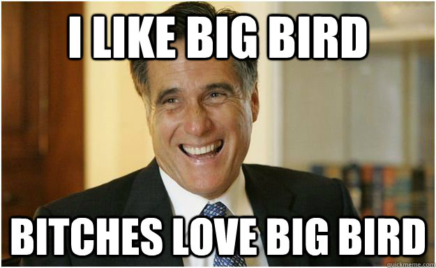 I like big bird Bitches love big bird  Mitt Romney