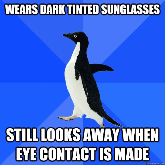 Wears dark tinted sunglasses Still looks away when eye contact is made  Socially Awkward Penguin