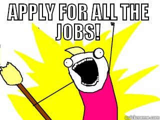 APPLY FOR ALL THE JOBS!  All The Things