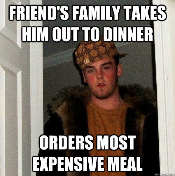 Friend's family takes him out to dinner Orders most expensive meal  Scumbag Steve