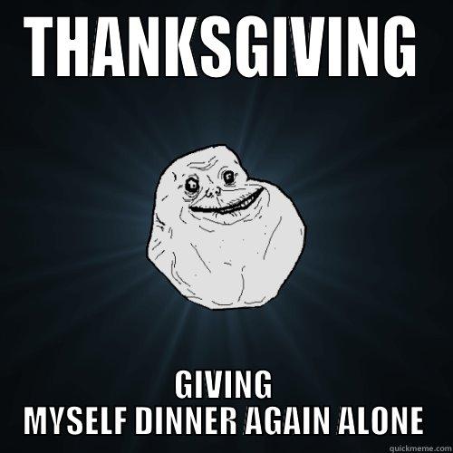 THANKSGIVING GIVING MYSELF DINNER AGAIN ALONE Forever Alone