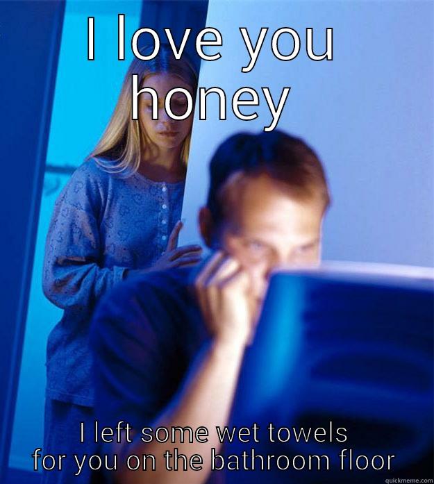 I LOVE YOU HONEY I LEFT SOME WET TOWELS FOR YOU ON THE BATHROOM FLOOR Redditors Wife