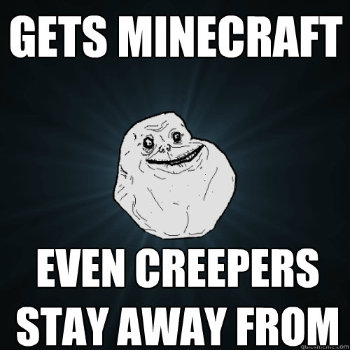 gets minecraft even creepers stay away from him - gets minecraft even creepers stay away from him  Forever Alone