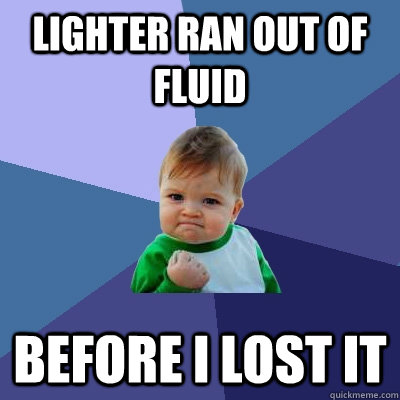 Lighter ran out of fluid before i lost it  Success Kid