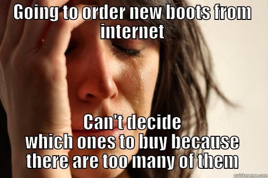 GOING TO ORDER NEW BOOTS FROM INTERNET CAN'T DECIDE WHICH ONES TO BUY BECAUSE THERE ARE TOO MANY OF THEM First World Problems