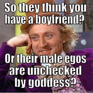So Male Ego? - SO THEY THINK YOU HAVE A BOYFRIEND?  OR THEIR MALE EGOS ARE UNCHECKED BY GODDESS? Creepy Wonka