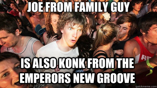 Joe from family guy Is also Konk from the emperors new groove  Sudden Clarity Clarence