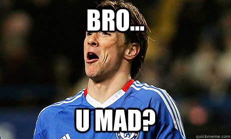 Bro... U mad?  torres scores again