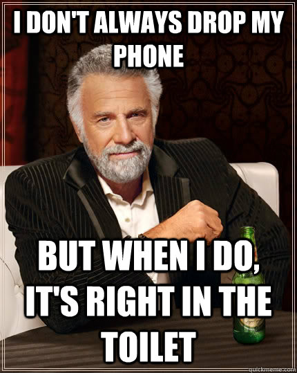 I don't always drop my phone but when I do, it's right in the toilet  The Most Interesting Man In The World