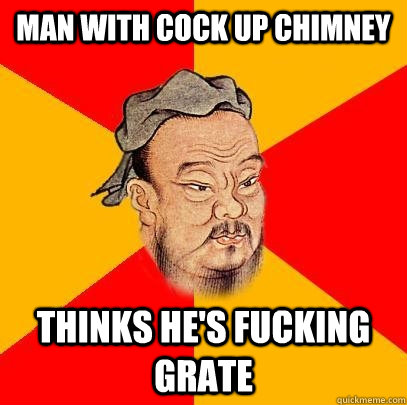 Man with cock up chimney thinks he's fucking grate - Man with cock up chimney thinks he's fucking grate  Confucius says