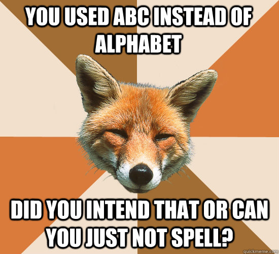 you used ABC instead of alphabet  did you intend that or can you just not spell?  Condescending Fox