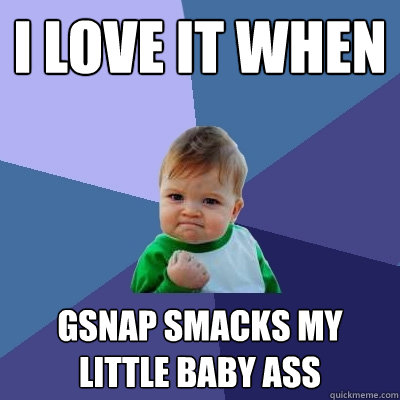 I love it when GSnap smacks my little baby ass - I love it when GSnap smacks my little baby ass  Success Kid