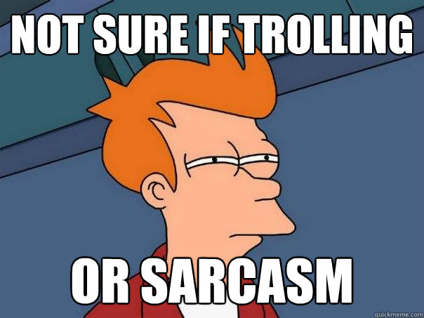 not sure if trolling or sarcasm  Futurama Fry