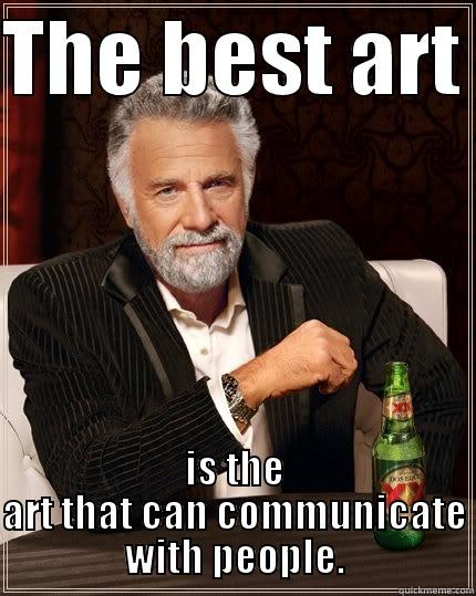 THE BEST ART  IS THE ART THAT CAN COMMUNICATE WITH PEOPLE. The Most Interesting Man In The World