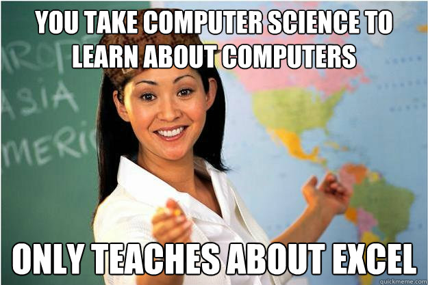 You take computer science to learn about computers only teaches about excel - You take computer science to learn about computers only teaches about excel  Scumbag Teacher