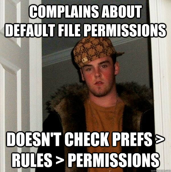 COMPLAINS ABOUT DEFAULT FILE PERMISSIONS DOESN'T CHECK PREFS > RULES > PERMISSIONS  Scumbag Steve