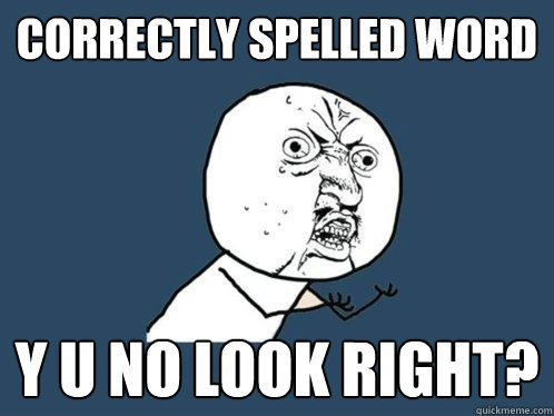 correctly spelled word y u no look right?  Y U No