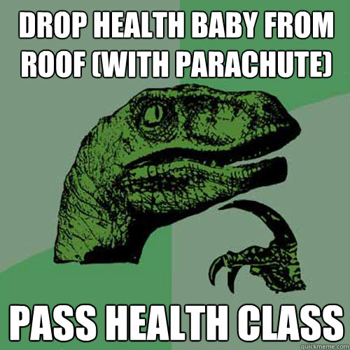 drop health baby from roof (with parachute) pass health class  Philosoraptor