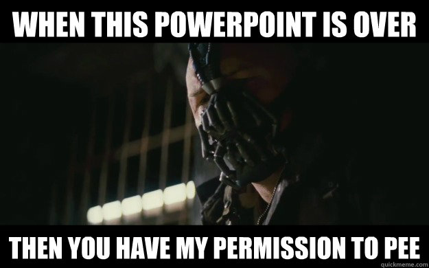 When this powerpoint is over Then you have my permission to pee  Badass Bane