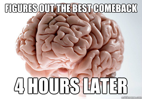 figures out the best comeback 4 hours later - figures out the best comeback 4 hours later  Scumbag Brain