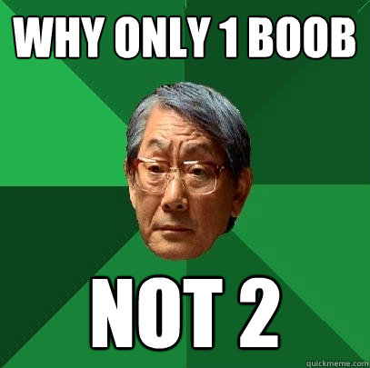 why only 1 boob not 2  High Expectations Asian Father