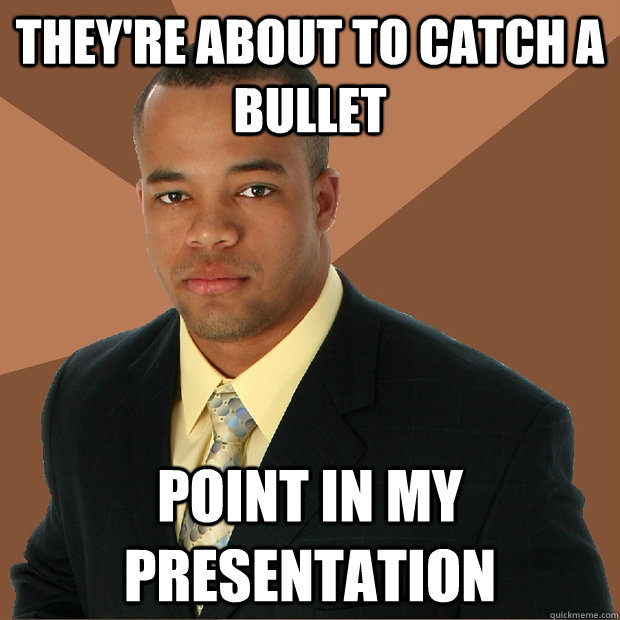 They're about to catch a bullet Point in my presentation  Successful Black Man