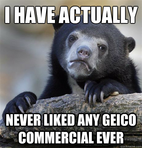 i have actually never liked any geico commercial ever - i have actually never liked any geico commercial ever  Confession Bear