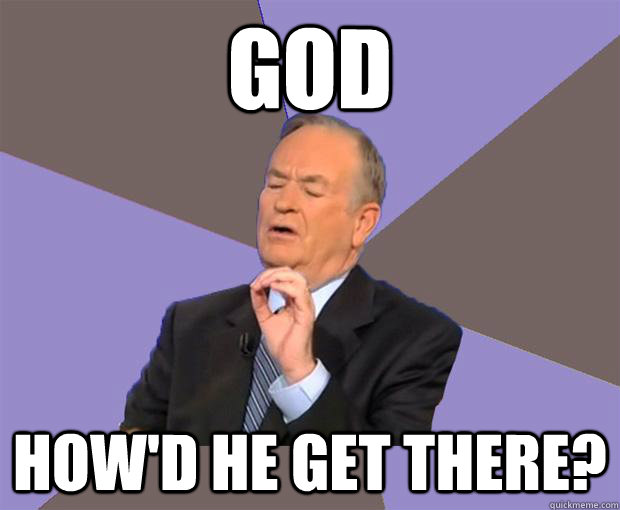 God How'd he get there?  Bill O Reilly