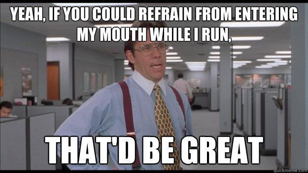 yeah, if you could refrain from entering my mouth while i run, That'd be great - yeah, if you could refrain from entering my mouth while i run, That'd be great  Office Space Lumbergh HD