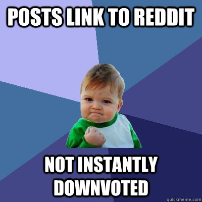 posts link to reddit not instantly downvoted  Success Kid