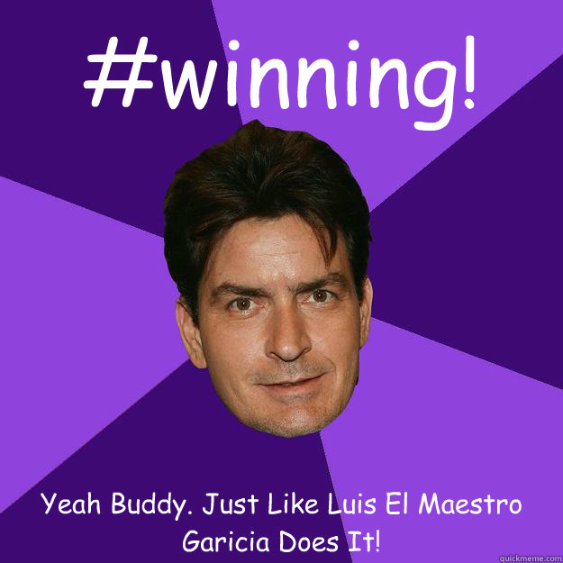 #winning! Yeah Buddy. Just Like Luis El Maestro Garicia Does It!  Clean Sheen