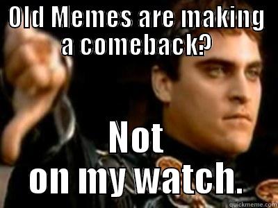 OLD MEMES ARE MAKING A COMEBACK? NOT ON MY WATCH. Downvoting Roman