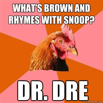 What's brown and rhymes with snoop? Dr. Dre  Anti-Joke Chicken