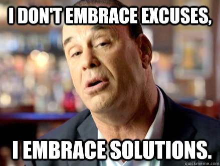 I don't embrace excuses,   I embrace solutions. - I don't embrace excuses,   I embrace solutions.  jon taffer