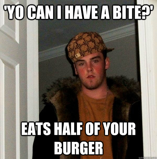 'yo can i have a bite?' eats half of your burger - 'yo can i have a bite?' eats half of your burger  Scumbag Steve