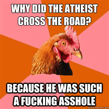 why did the atheist cross the road? because he was such a fucking asshole  Anti-Joke Chicken