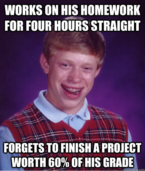 works on his homework for four hours straight forgets to finish a project worth 60% of his grade   Bad Luck Brian