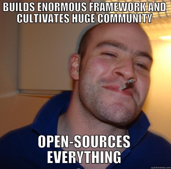 BUILDS ENORMOUS FRAMEWORK AND CULTIVATES HUGE COMMUNITY OPEN-SOURCES EVERYTHING Good Guy Greg 