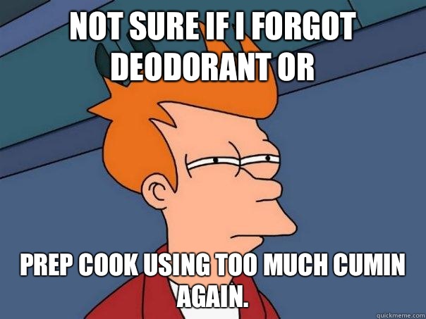 Not sure if I forgot deodorant or Prep cook using too much cumin again. - Not sure if I forgot deodorant or Prep cook using too much cumin again.  Futurama Fry