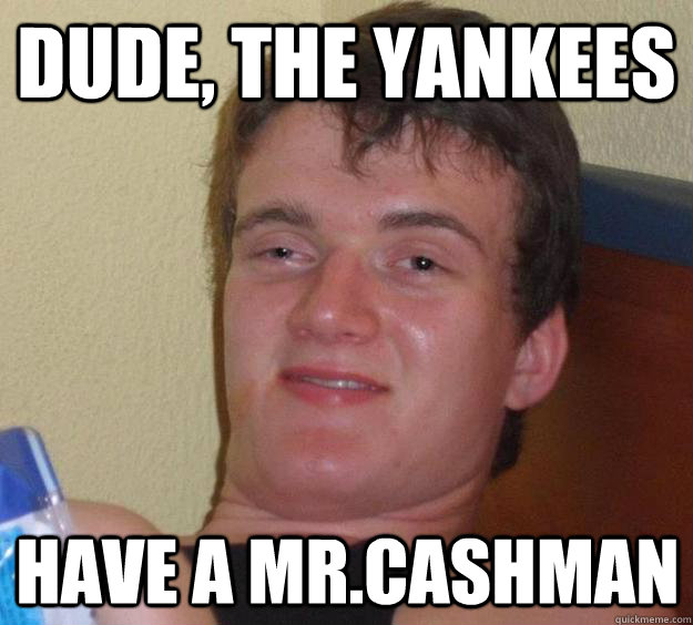 dude, the yankees have a mr.cashman  10 Guy