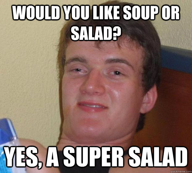 Would you like soup or salad? Yes, a super salad   10 Guy