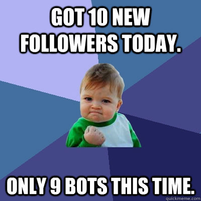 GOT 10 NEW FOLLOWERS TODAY. ONLY 9 BOTS THIS TIME.  Success Kid