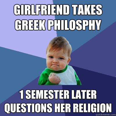 Girlfriend takes Greek Philosphy 1 Semester later questions her religion  Success Kid