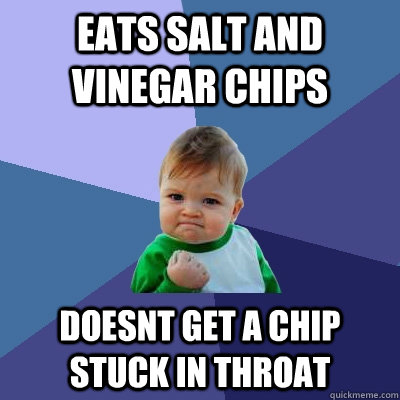 eats salt and vinegar chips doesnt get a chip stuck in throat  - eats salt and vinegar chips doesnt get a chip stuck in throat   Success Kid