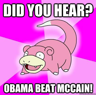 Did you hear? Obama beat McCain!  Slowpoke